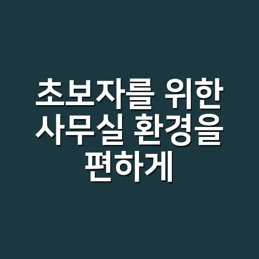 초보자를 위한 사무실 환경을 편하게 만드는 방법 - 요약