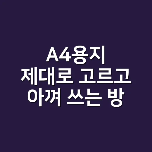A4용지 제대로 고르고 아껴 쓰는 방법 - 요약