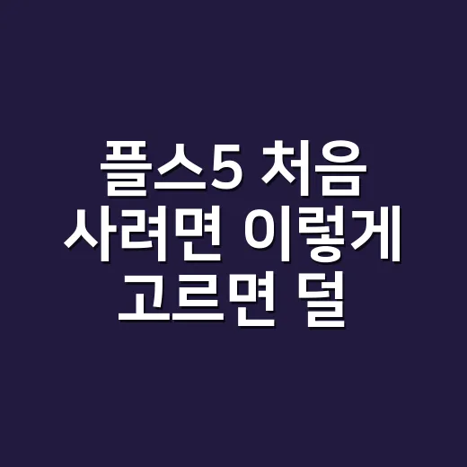 플스5 처음 사려면 이렇게 고르면 덜 후회합니다 - 요약