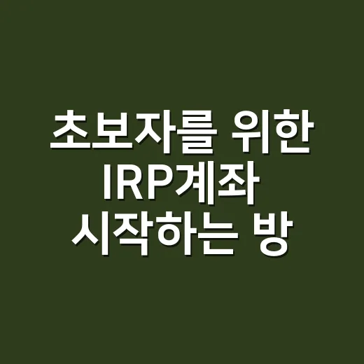 초보자를 위한 IRP계좌 시작하는 방법 - 요약