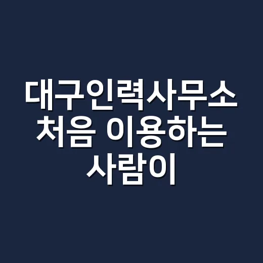 대구인력사무소 처음 이용하는 사람이 덜 헤매는 방법 - 요약