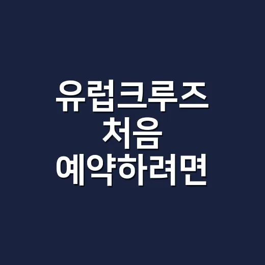 유럽크루즈 처음 예약하려면 이렇게 준비하면 편합니다 - 요약