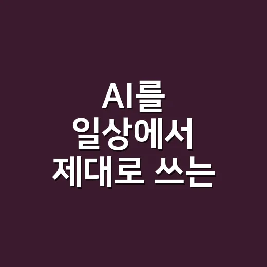 AI를 일상에서 제대로 쓰는 방법: 초보자가 바로 써먹는 활용 팁 - 요약