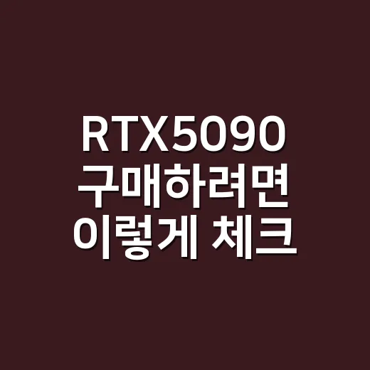 RTX5090 구매하려면 이렇게 체크하세요 - 요약