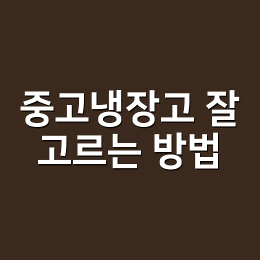 중고냉장고 잘 고르는 방법, 초보자도 실패 줄이는 체크리스트 - 요약