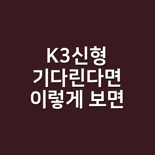 K3신형 기다린다면 이렇게 보면 됩니다 - 요약