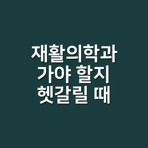 재활의학과 가야 할지 헷갈릴 때 판단하는 방법 - 요약