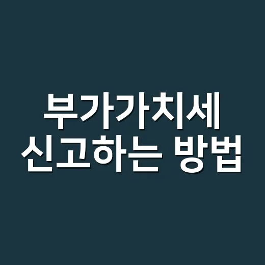 부가가치세 신고하는 방법, 초보 사업자가 먼저 챙길 것들 - 요약
