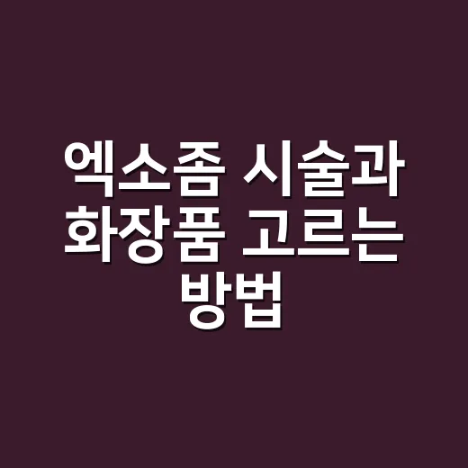 엑소좀 시술과 화장품 고르는 방법, 초보자는 이렇게 확인하세요 - 요약