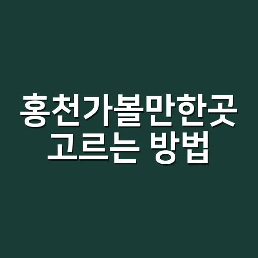 홍천가볼만한곳 고르는 방법, 당일치기부터 1박 여행까지 이렇게 잡으면 편해요 - 요약