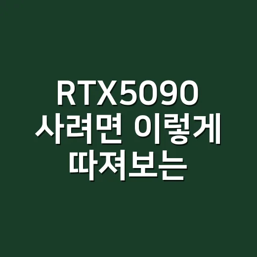 RTX5090 사려면 이렇게 따져보는 방법 - 요약