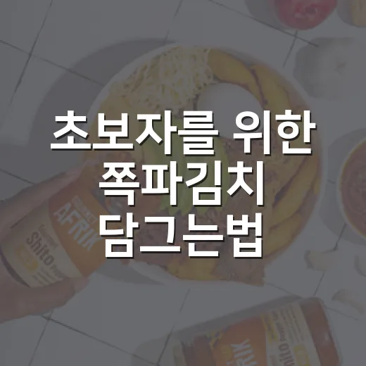 초보자를 위한 쪽파김치 담그는법, 절임부터 양념 비율까지 쉽게 - 요약