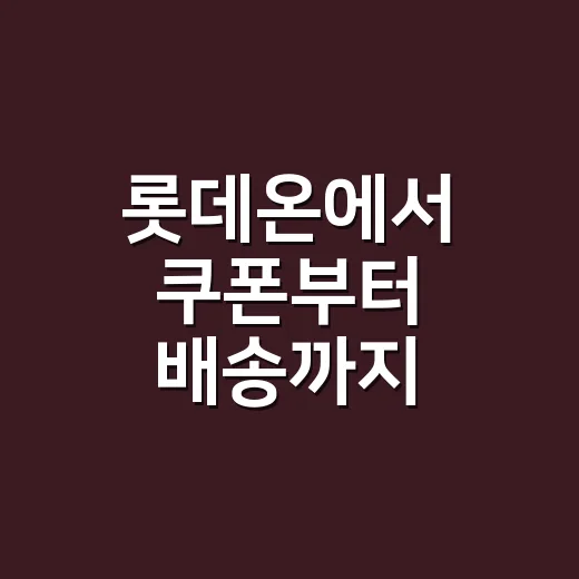 롯데온에서 쿠폰부터 배송까지 알뜰하게 쇼핑하는 방법 - 요약