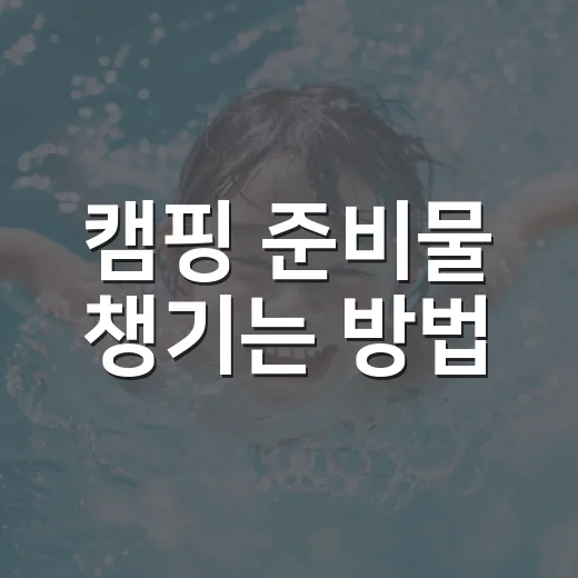 캠핑 준비물 챙기는 방법, 처음 가도 빠뜨리지 않는 체크리스트 - 요약