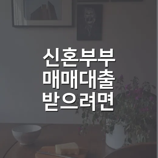 신혼부부 매매대출 받으려면 이렇게 준비하세요 - 요약