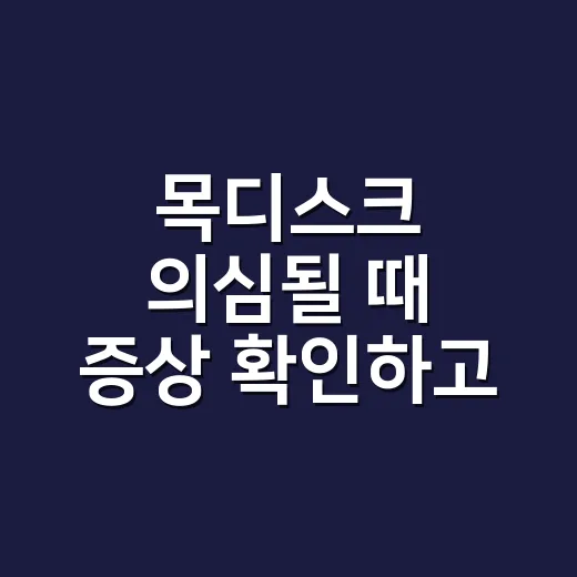 목디스크 의심될 때 증상 확인하고 생활에서 관리하는 방법 - 요약