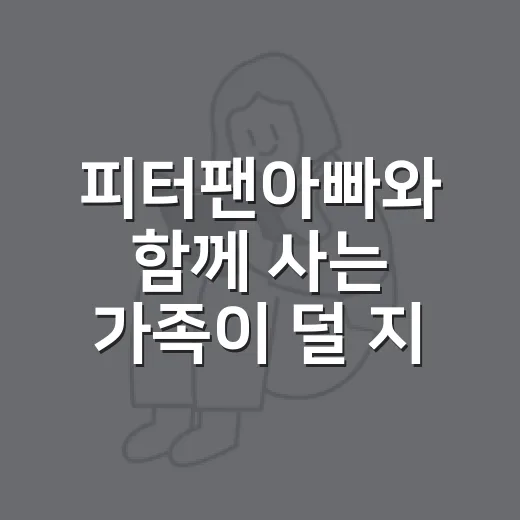 피터팬아빠와 함께 사는 가족이 덜 지치려면 이렇게 대화하세요 - 요약