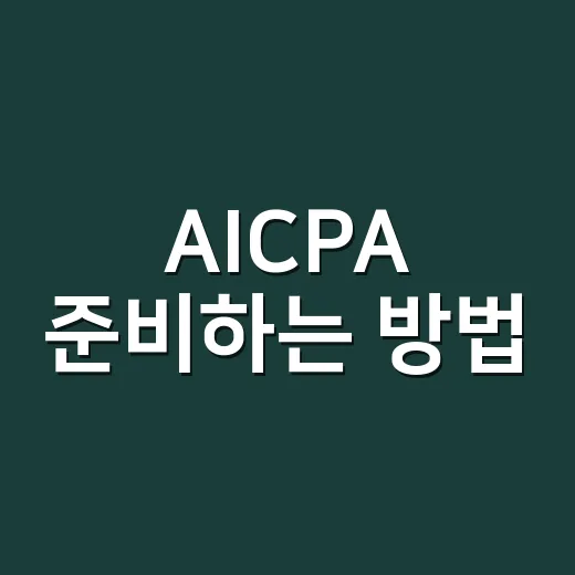 AICPA 준비하는 방법, 초보자가 먼저 잡아야 할 순서 - 요약