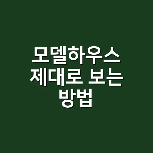 모델하우스 제대로 보는 방법, 처음 가도 놓치지 않는 체크법 - 요약