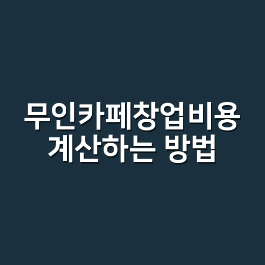 무인카페창업비용 계산하는 방법, 초보자가 놓치기 쉬운 돈까지 - 요약