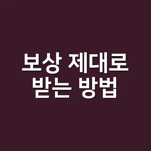 보상 제대로 받는 방법, 놓치기 쉬운 기준부터 챙기기 - 요약