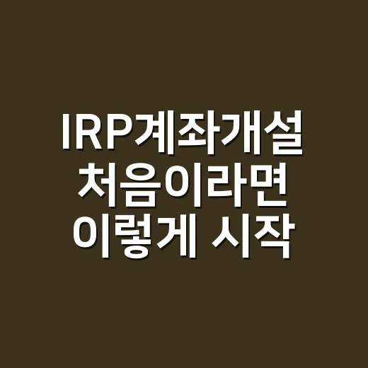 IRP계좌개설 처음이라면 이렇게 시작하는 방법 - 요약