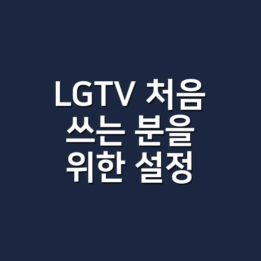 LGTV 처음 쓰는 분을 위한 설정 방법, 화질부터 앱까지 이렇게 맞추면 편해요 - 요약