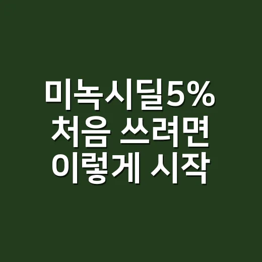 미녹시딜5% 처음 쓰려면 이렇게 시작하는 방법 - 요약