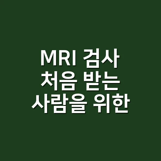 MRI 검사 처음 받는 사람을 위한 준비 방법 - 요약