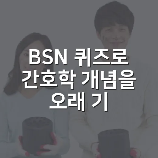 BSN 퀴즈로 간호학 개념을 오래 기억하는 방법 - 요약