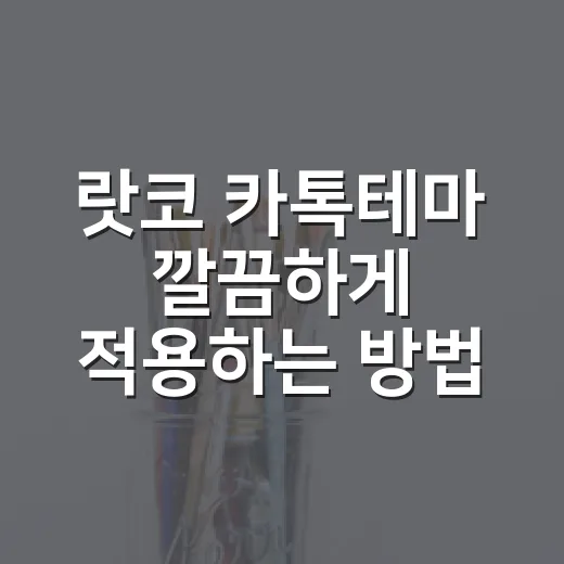 랏코 카톡테마 깔끔하게 적용하는 방법과 실패할 때 확인할 것