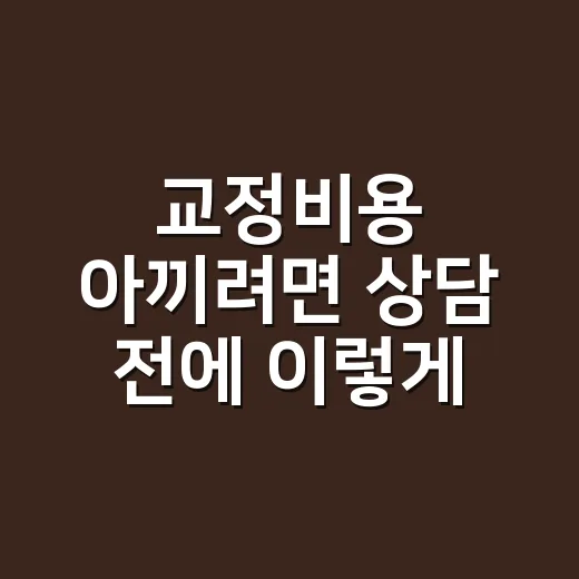 교정비용 아끼려면 상담 전에 이렇게 계산하세요 - 요약