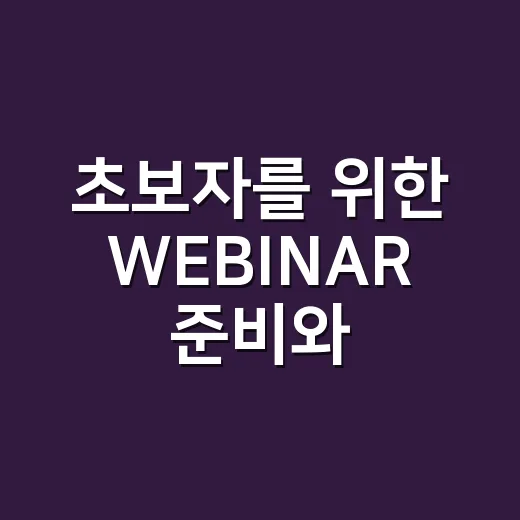 초보자를 위한 WEBINAR 준비와 참여 방법, 놓치지 않으려면 이렇게