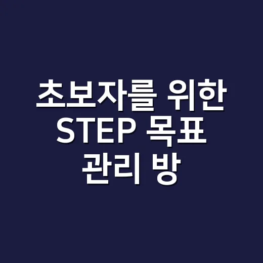 초보자를 위한 STEP 목표 관리 방법, 작게 시작해 꾸준히 이어가려면 이렇게 - 요약