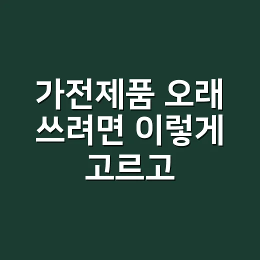 가전제품 오래 쓰려면 이렇게 고르고 관리하는 방법 - 요약