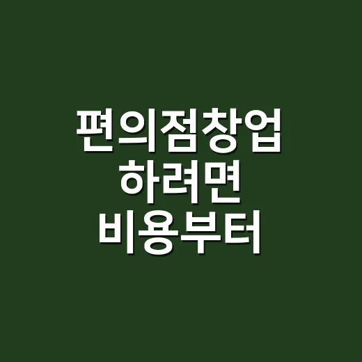 편의점창업 하려면 비용부터 수익까지 이렇게 따져보면 됩니다 - 요약