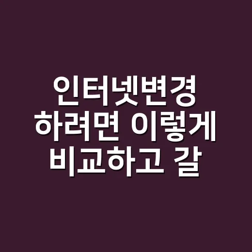 인터넷변경 하려면 이렇게 비교하고 갈아타는 방법 - 요약