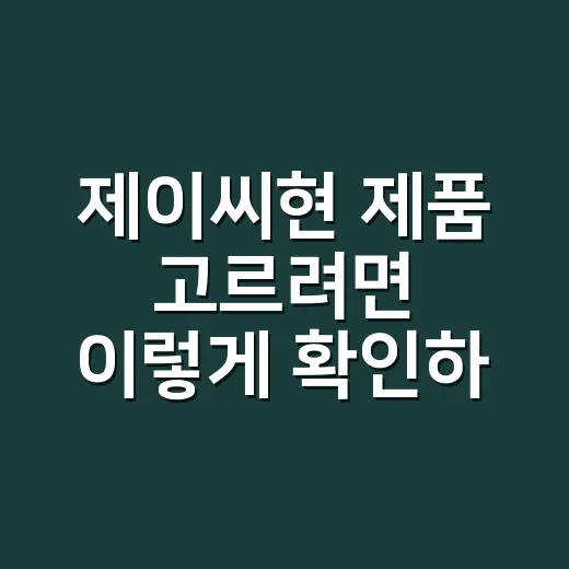 제이씨현 제품 고르려면 이렇게 확인하는 방법 - 요약