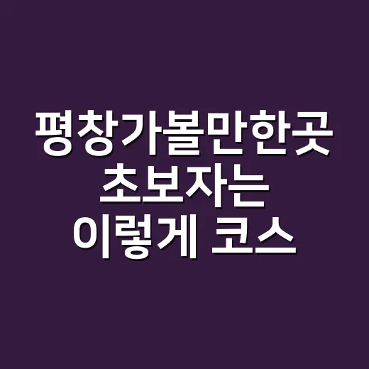 평창가볼만한곳 초보자는 이렇게 코스 잡는 방법 - 요약