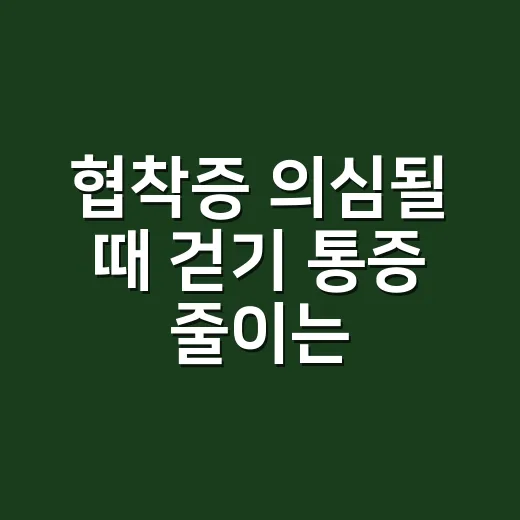 협착증 의심될 때 걷기 통증 줄이는 방법과 병원 가야 할 신호 - 요약