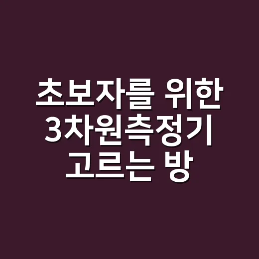 초보자를 위한 3차원측정기 고르는 방법과 현장에서 덜 헤매는 사용법 - 요약