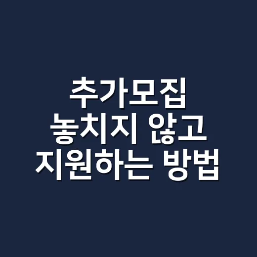 추가모집 놓치지 않고 지원하는 방법 - 요약