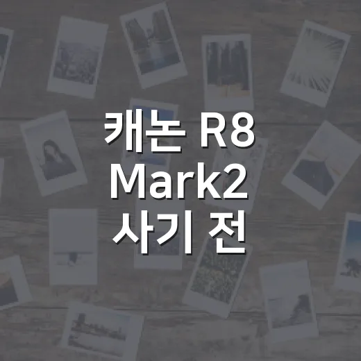 캐논 R8 Mark2 사기 전 이렇게 비교하는 방법 - 요약