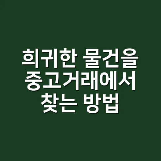 희귀한 물건을 중고거래에서 찾는 방법 - 요약