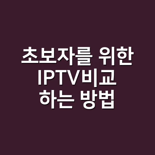 초보자를 위한 IPTV비교 하는 방법, 요금보다 먼저 볼 것들 - 요약