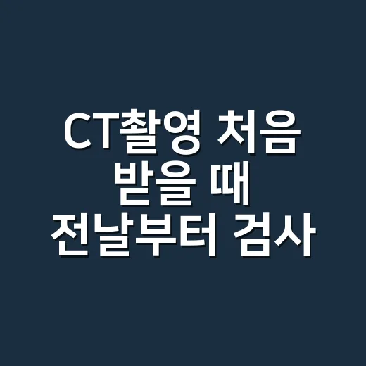 CT촬영 처음 받을 때 전날부터 검사 후까지 준비하는 방법 - 요약