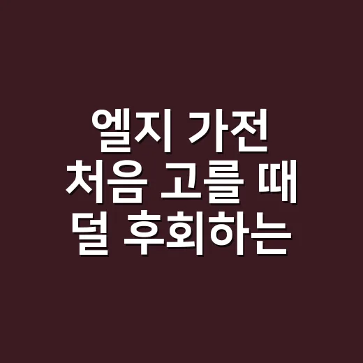 엘지 가전 처음 고를 때 덜 후회하는 방법 - 요약