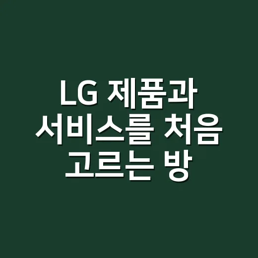 LG 제품과 서비스를 처음 고르는 방법, 가전부터 통신까지 이렇게 비교하세요 - 요약