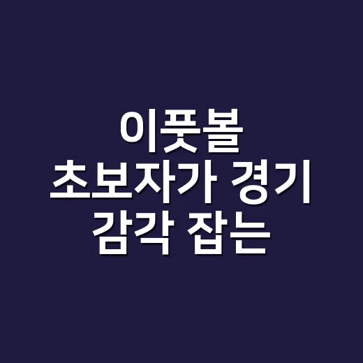 이풋볼 초보자가 경기 감각 잡는 방법 - 요약