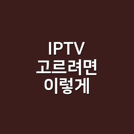 IPTV 고르려면 이렇게 비교하면 됩니다 - 요약